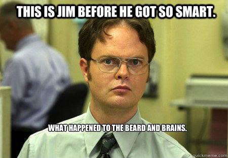 This is Jim before he got so smart. What happened to the beard and brains.  Schrute
