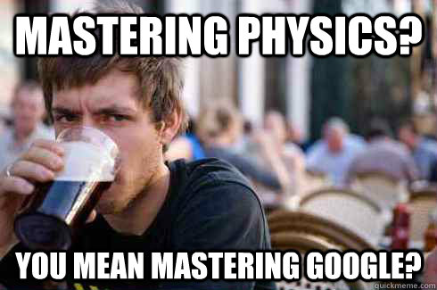 Mastering physics? You mean mastering google?  Lazy College Senior