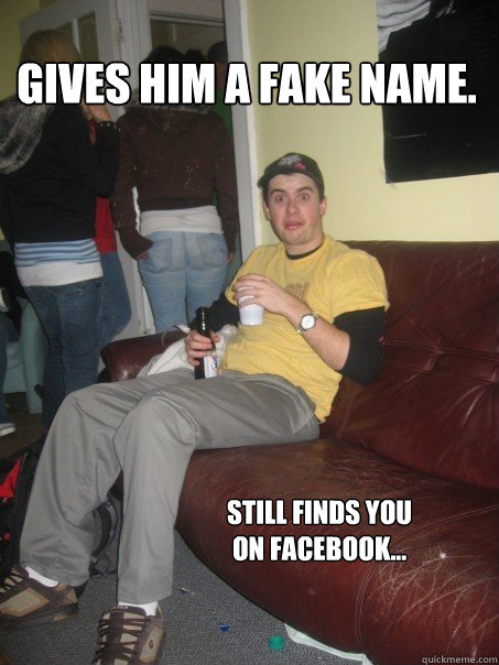 Gives him a fake name. Still finds you on facebook...  