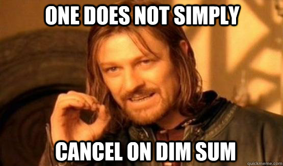 One does not simply cancel on dim sum - One does not simply cancel on dim sum  one does not simply finish a sean bean burger