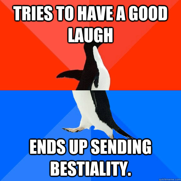 Tries to have a good laugh Ends up sending bestiality.  Socially Awesome Awkward Penguin