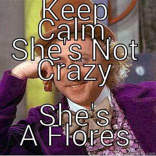 KEEP CALM, SHE'S NOT CRAZY SHE'S A FLORES Condescending Wonka