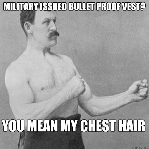 Military Issued Bullet Proof Vest? YOU MEAN MY CHEST HAIR - Military Issued Bullet Proof Vest? YOU MEAN MY CHEST HAIR  Misc