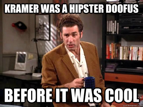 Kramer was a hipster doofus before it was cool  