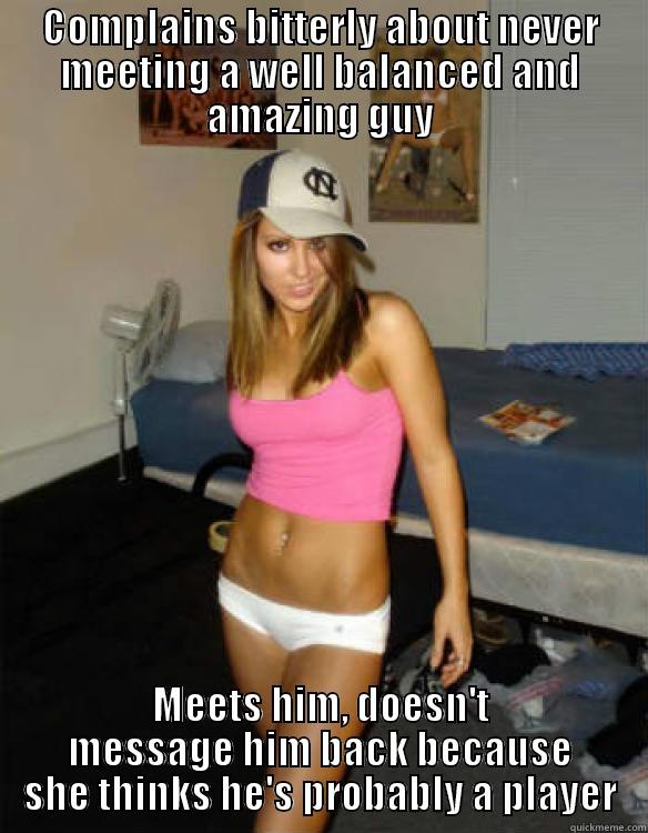 COMPLAINS BITTERLY ABOUT NEVER MEETING A WELL BALANCED AND AMAZING GUY MEETS HIM, DOESN'T MESSAGE HIM BACK BECAUSE SHE THINKS HE'S PROBABLY A PLAYER Misc