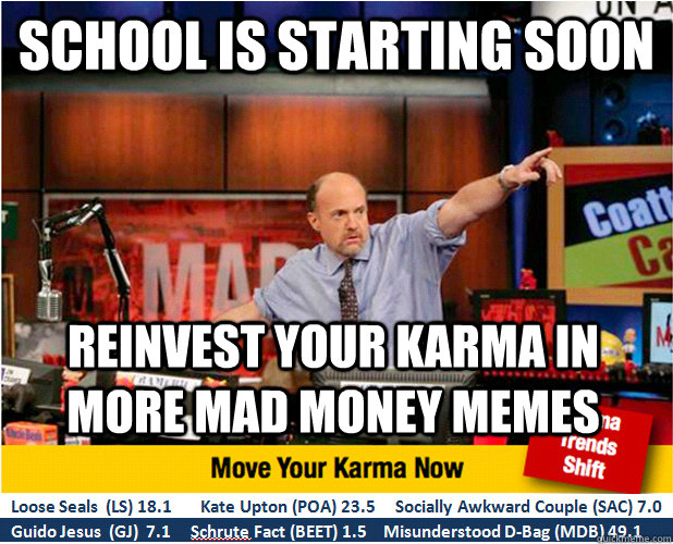 School is starting soon Reinvest your karma in more MAD MONEY memes - School is starting soon Reinvest your karma in more MAD MONEY memes  Jim Kramer with updated ticker