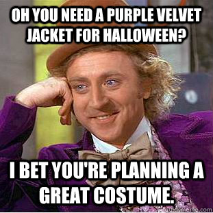 Oh you need a purple velvet jacket for Halloween? I bet you're planning a great costume.  Condescending Wonka