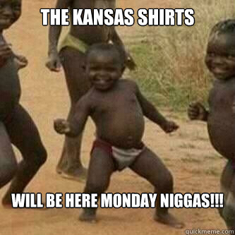 The Kansas Shirts

 will be here monday Niggas!!!

  Its friday niggas