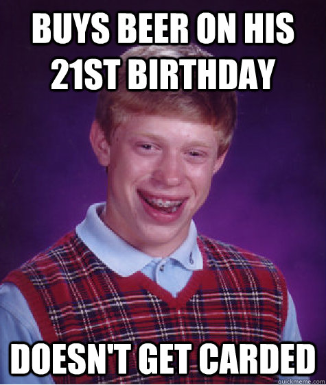 buys beer on his 21st birthday doesn't get carded - buys beer on his 21st birthday doesn't get carded  Bad Luck Brian