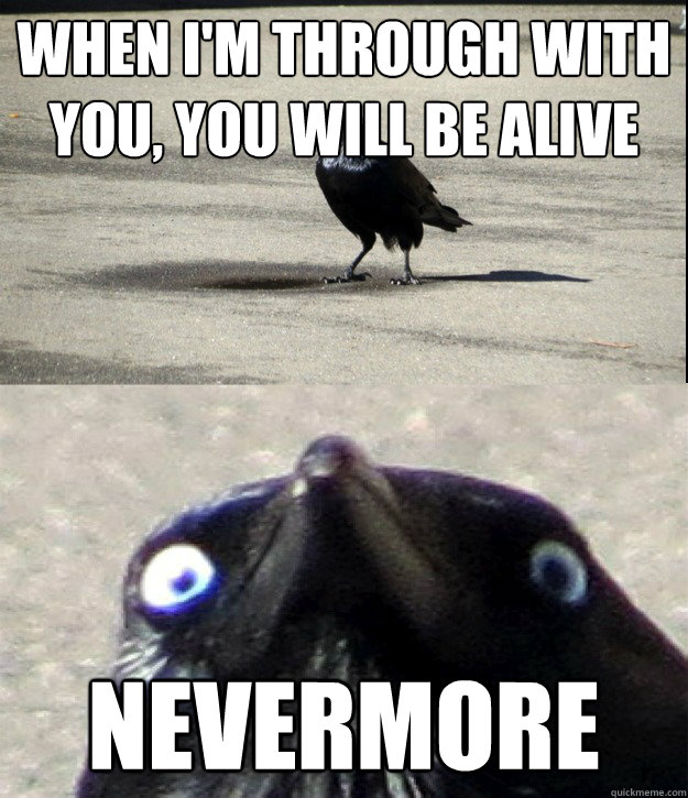 When i'm through with you, you will be alive NEVERMORE  Insanity Crow