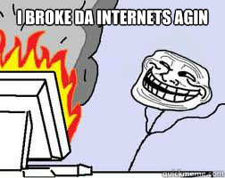 I broke da internets AGIN   