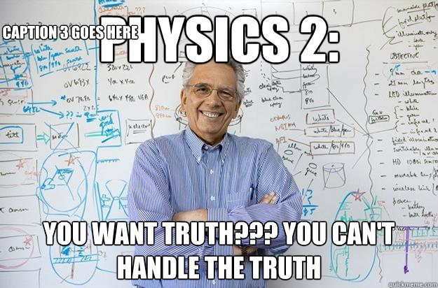 Physics 2:
 You want truth??? You can't handle the truth Caption 3 goes here  Engineering Professor