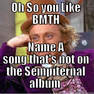 OH SO YOU LIKE BMTH NAME A SONG THAT'S NOT ON THE SEMPITERNAL ALBUM  Condescending Wonka