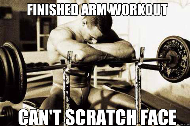 Finished arm workout Can't scratch face  