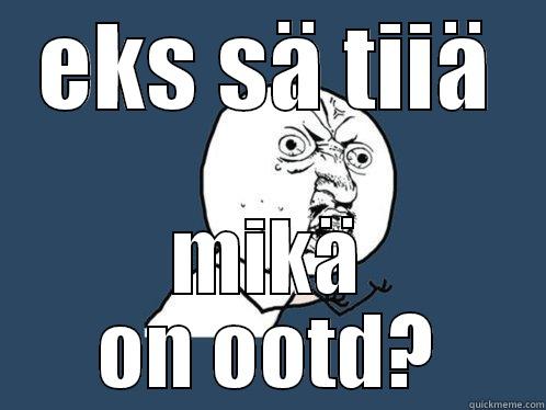 EKS SÄ TIIÄ MIKÄ ON OOTD? Y U No