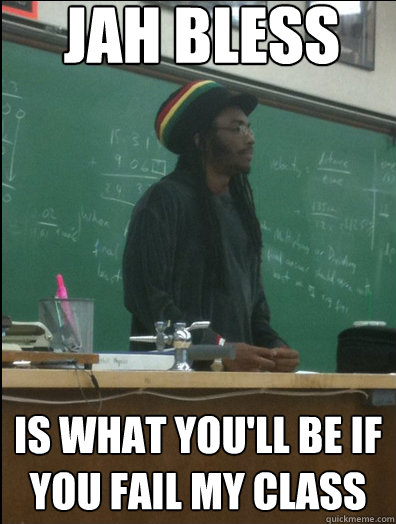 jah bless is what you'll be if you fail my class  Rasta Science Teacher