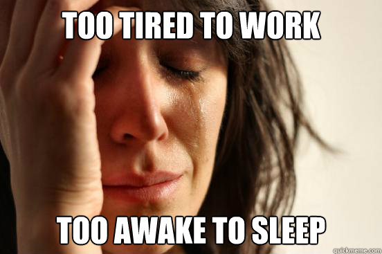 Too tired to work Too awake to sleep  First World Problems