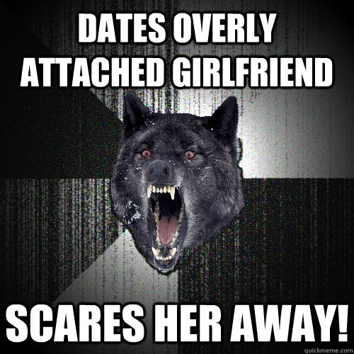 Dates Overly Attached Girlfriend Scares her Away!  Insanity Wolf