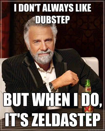 I don't always like dubstep But when I do, It's zeldastep  The Most Interesting Man In The World
