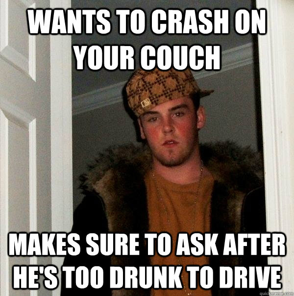 wants to crash on your couch makes sure to ask after he's too drunk to drive  Scumbag Steve
