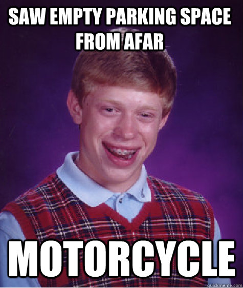 Saw empty parking space from afar MOTORCYCLE  Bad Luck Brian