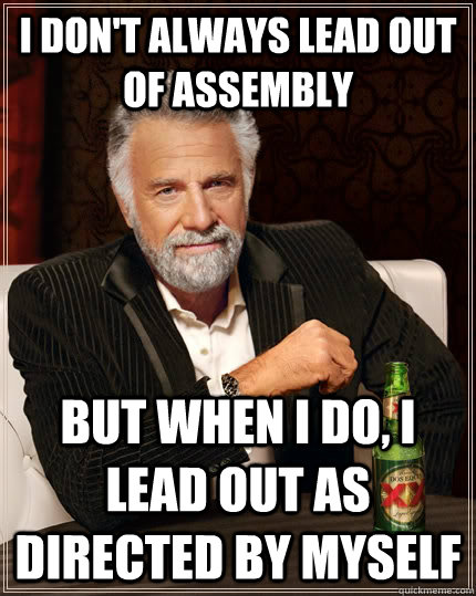 I don't always lead out of assembly but when I do, I lead out as directed by myself  The Most Interesting Man In The World
