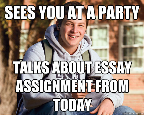 sees you at a party talks about essay assignment from today  College Freshman