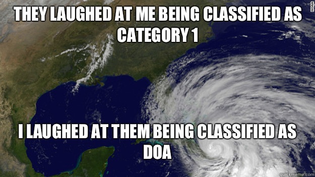They laughed at me being classified as Category 1 I laughed at them being classified as DOA  Hurricane Sandy