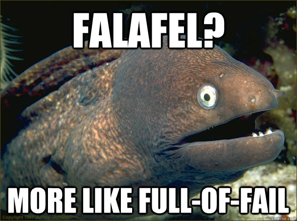 FALAFEL? More like Full-of-fail  Bad Joke Eel