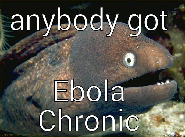 with all of this Ebola talk - ANYBODY GOT EBOLA CHRONIC Bad Joke Eel