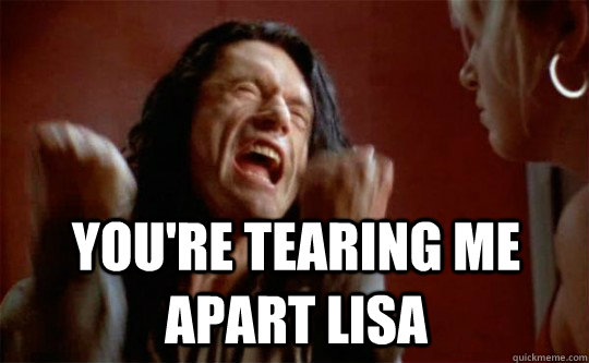 You're tearing me apart lisa - You're tearing me apart lisa  The room