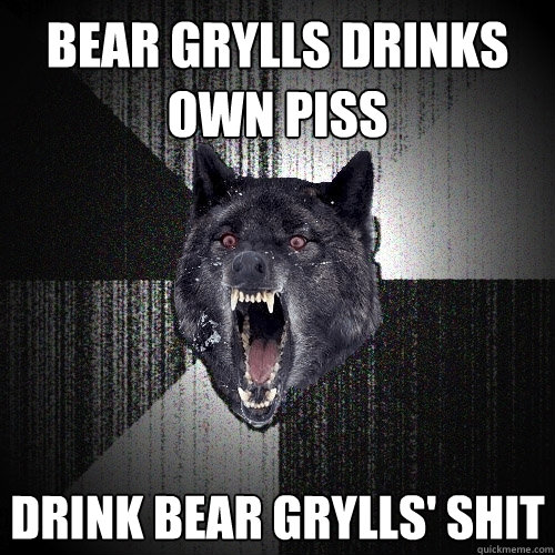 Bear Grylls drinks own piss drink Bear Grylls' shit  Insanity Wolf