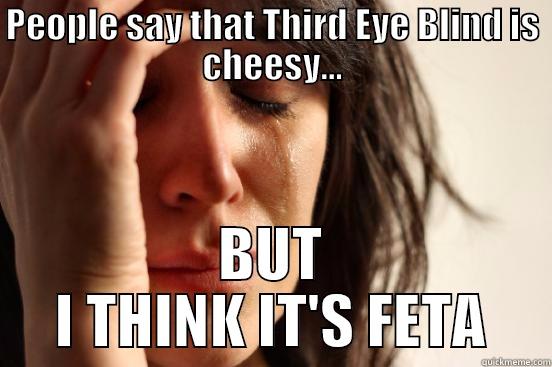PEOPLE SAY THAT THIRD EYE BLIND IS CHEESY... BUT I THINK IT'S FETA First World Problems