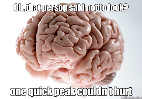 Oh, that person said not to look? one quick peak couldn't hurt   Scumbag Brain
