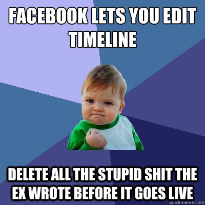 Facebook lets you edit timeline Delete all the stupid shit the Ex wrote before it goes live  Success Kid