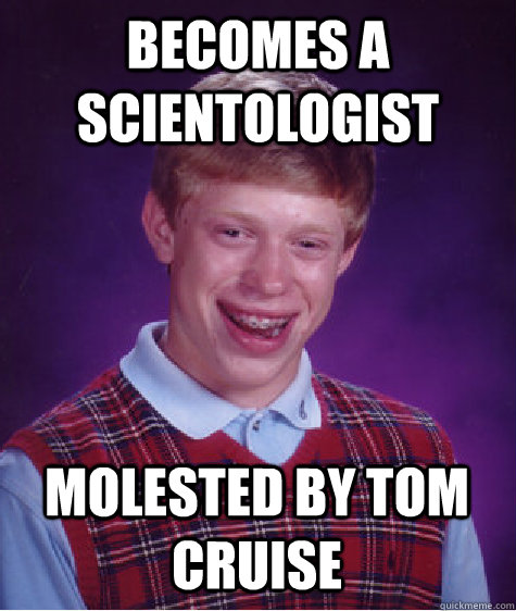 Becomes a scientologist molested by tom cruise  Bad Luck Brian