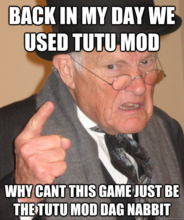 back in my day we used tutu mod why cant this game just be the tutu mod dag nabbit  back in my day