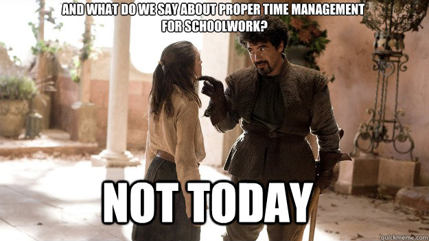 And what do we say about proper time management
 for schoolwork? Not Today  Arya not today