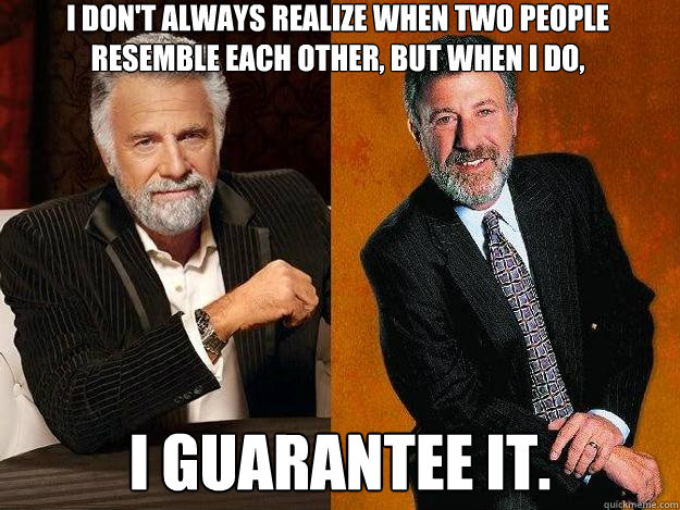 I don't always realize when two people resemble each other, but when I do, I guarantee it.   Most Interesting Mens Warehouse