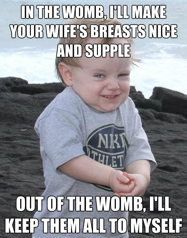 In the womb, I'll make your wife's breasts nice and supple Out of the womb, I'll keep them all to myself  Evil Plotting Baby