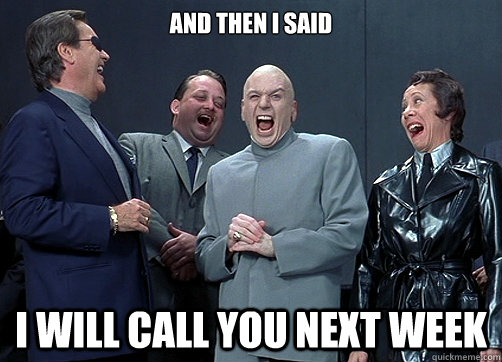 And then I said I will call you next week - And then I said I will call you next week  Dr. Evil Laughing