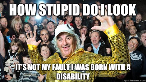 How stupid do I look It's not my fault I was born with a disability  - How stupid do I look It's not my fault I was born with a disability   Feral Collingwood Supporter
