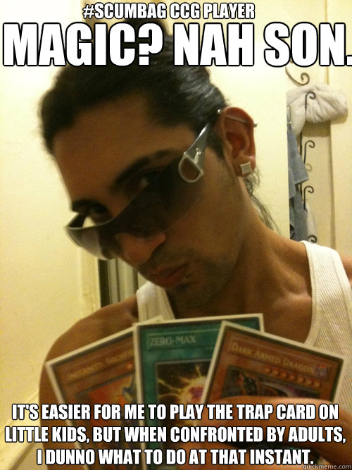 MAGIC? Nah Son. It's easier for me to play the trap card on little kids, but when confronted by adults, I dunno what to do at that instant. #Scumbag CCG player  Kaiba