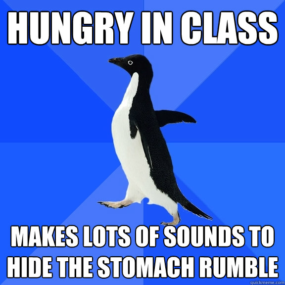 Hungry in class makes lots of sounds to hide the stomach rumble  Socially Awkward Penguin