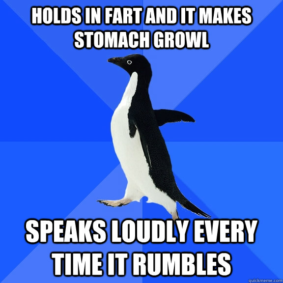 Holds in fart and it makes stomach growl speaks loudly every time it rumbles - Holds in fart and it makes stomach growl speaks loudly every time it rumbles  Socially Awkward Penguin