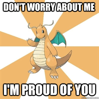 Don't worry about me I'm proud of you  Dragonite Dad