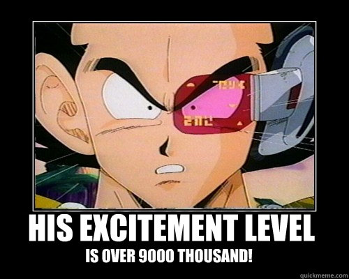 His excitement level Is over 9000 thousand!  
