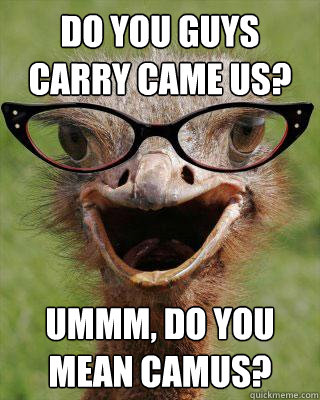 Do you guys carry Came us? Ummm, Do you mean Camus?  Judgmental Bookseller Ostrich