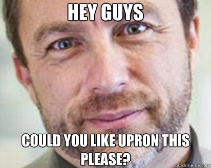 Hey guys Could you like upron this please?  Jimmy Wales