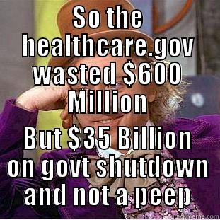 SO THE HEALTHCARE.GOV WASTED $600 MILLION BUT $35 BILLION ON GOVT SHUTDOWN AND NOT A PEEP Condescending Wonka